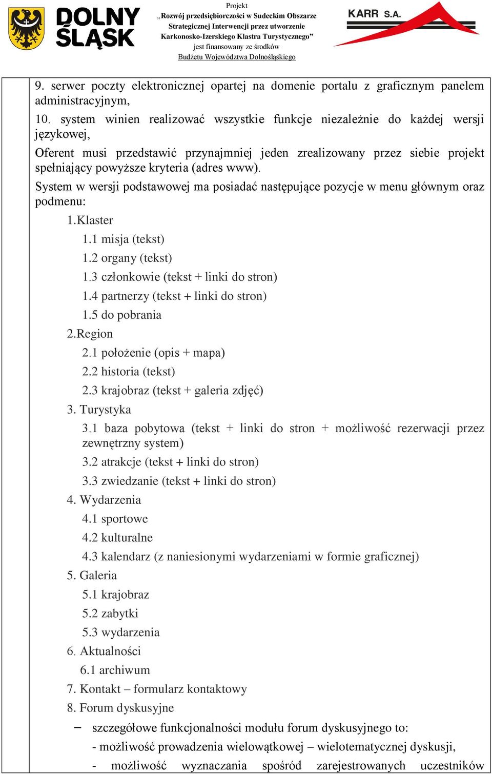 www). System w wersji podstawowej ma posiadać następujące pozycje w menu głównym oraz podmenu: 1.Klaster 1.1 misja (tekst) 1.2 organy (tekst) 1.3 członkowie (tekst + linki do stron) 1.