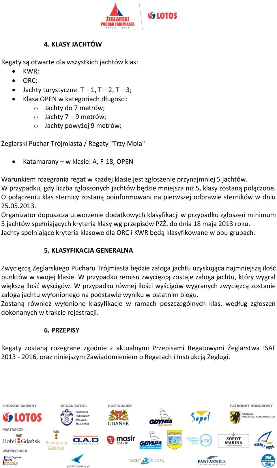 W przypadku, gdy liczba zgłoszonych jachtów będzie mniejsza niż 5, klasy zostaną połączone. O połączeniu klas sternicy zostaną poinformowani na pierwszej odprawie sterników w dniu 25.05.2013.