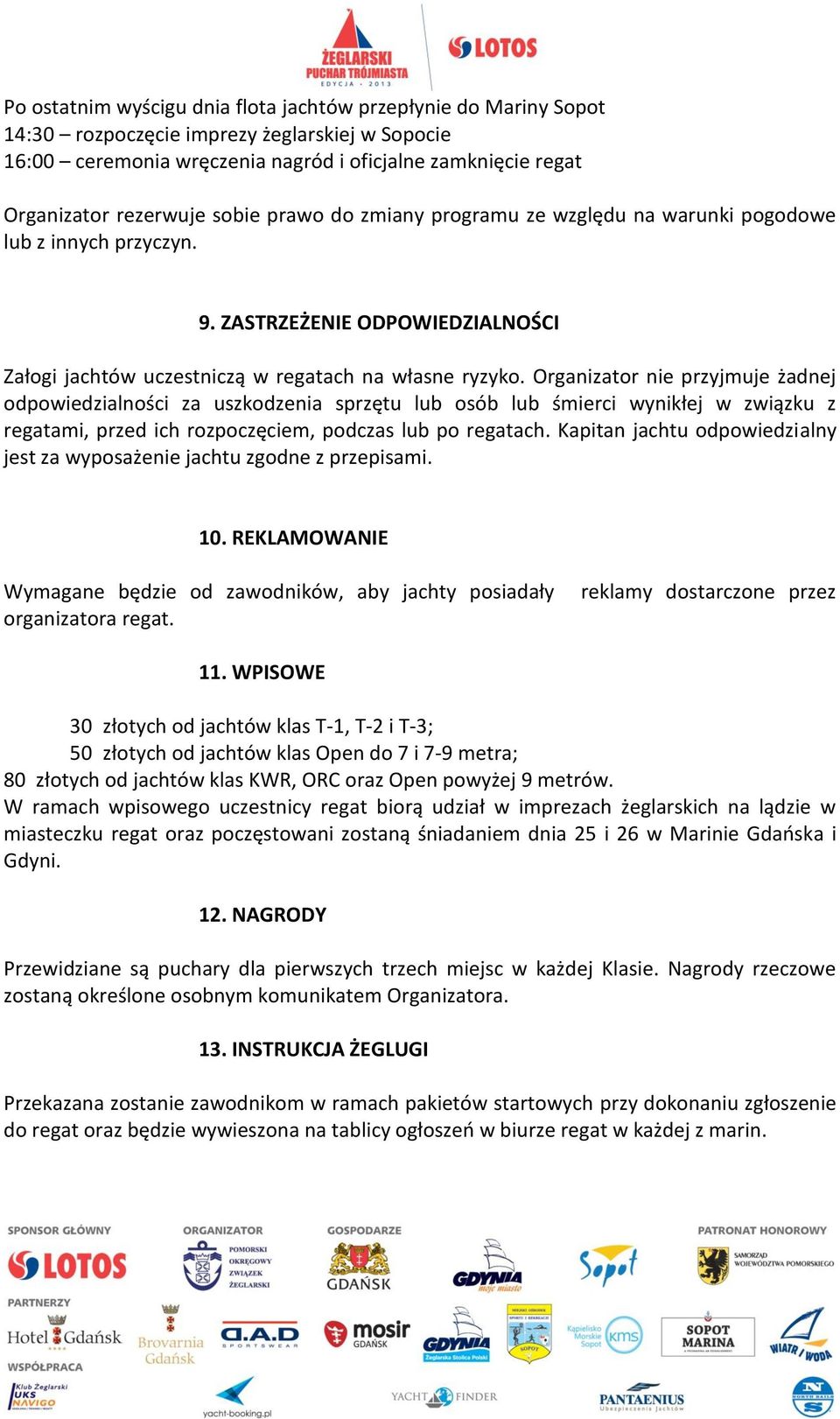 Organizator nie przyjmuje żadnej odpowiedzialności za uszkodzenia sprzętu lub osób lub śmierci wynikłej w związku z regatami, przed ich rozpoczęciem, podczas lub po regatach.