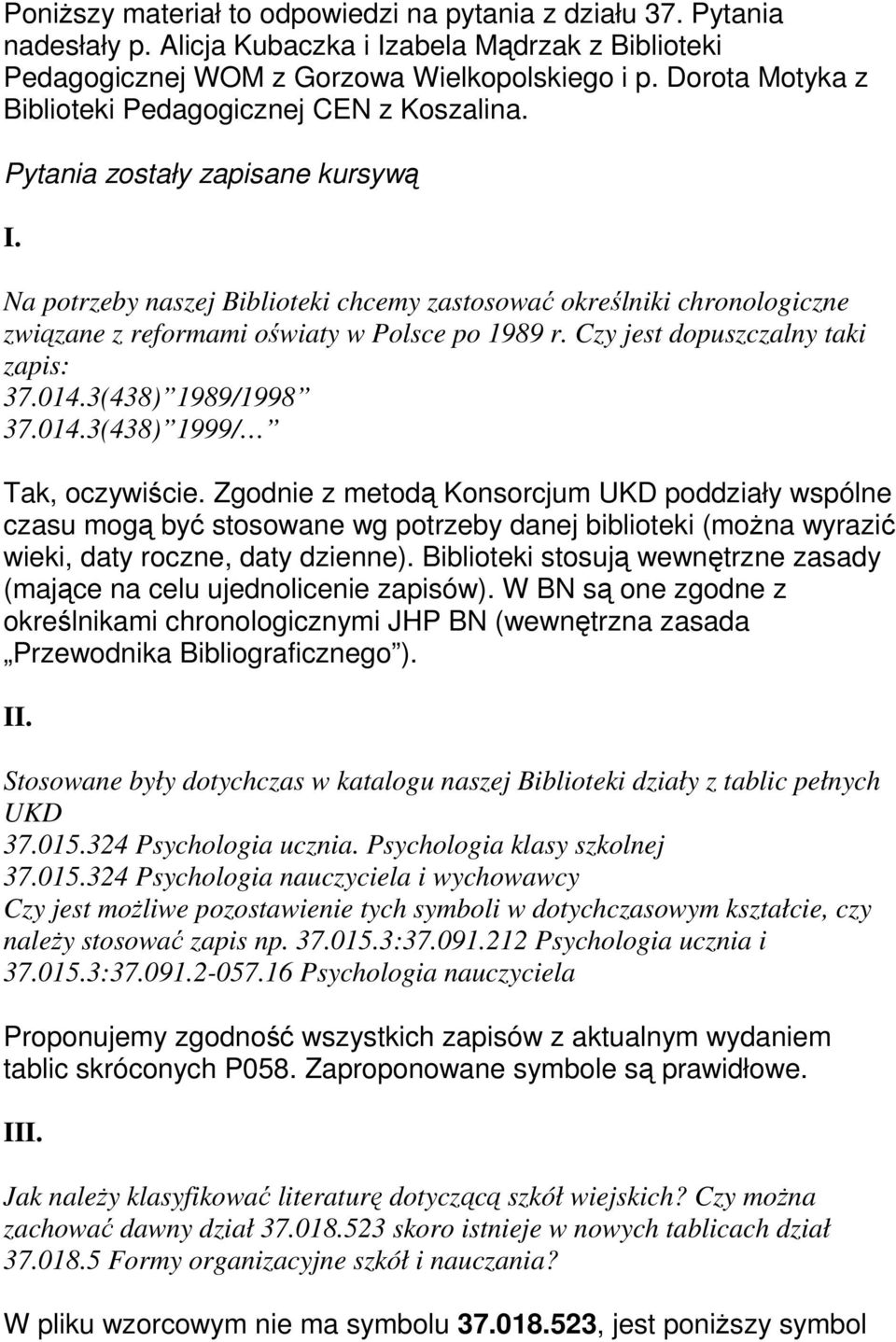 Na potrzeby naszej Biblioteki chcemy zastosować określniki chronologiczne związane z reformami oświaty w Polsce po 1989 r. Czy jest dopuszczalny taki zapis: 37.014.3(438) 1989/1998 37.014.3(438) 1999/ Tak, oczywiście.