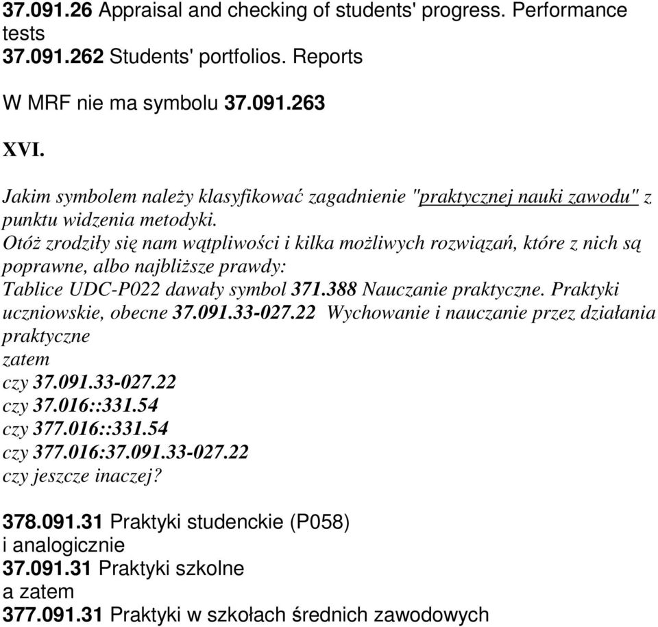 Otóż zrodziły się nam wątpliwości i kilka możliwych rozwiązań, które z nich są poprawne, albo najbliższe prawdy: Tablice UDC-P022 dawały symbol 371.388 Nauczanie praktyczne.