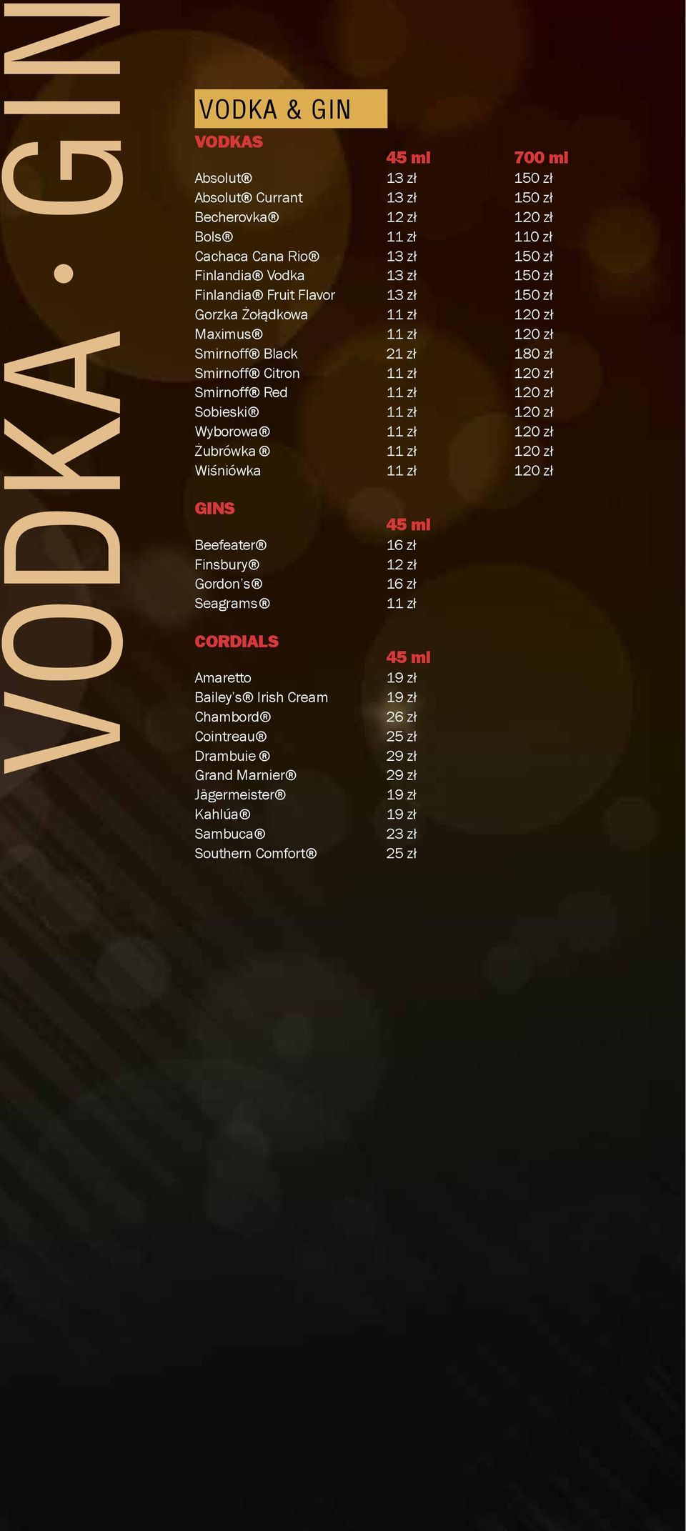 zł 120 zł Sobieski 11 zł 120 zł Wyborowa 11 zł 120 zł Żubrówka 11 zł 120 zł Wiśniówka 11 zł 120 zł GINS Beefeater Finsbury Gordon s Seagrams CORDIALS Amaretto Bailey s Irish
