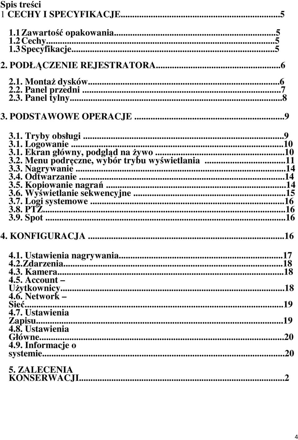 3.4. Odtwarzanie...14 3.5. Kopiowanie nagrań...14 3.6. Wyświetlanie sekwencyjne...15 3.7. Logi systemowe...16 3.8. PTZ...16 3.9. Spot...16 4. KONFIGURACJA...16 4.1. Ustawienia nagrywania...17 4.2.