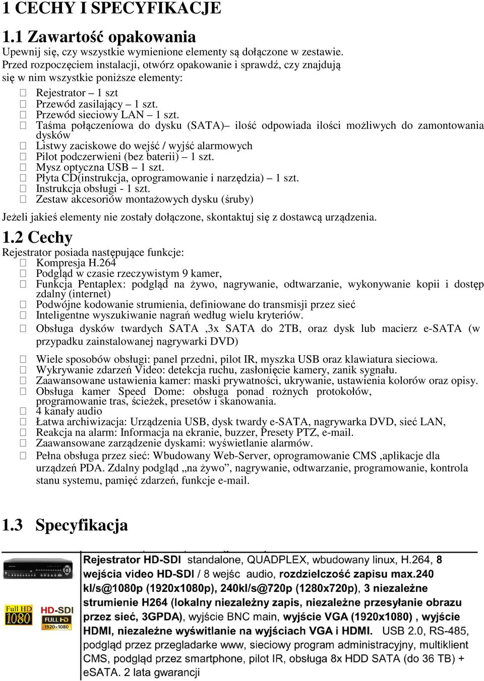 Taśma połączeniowa do dysku (SATA) ilość odpowiada ilości możliwych do zamontowania dysków Listwy zaciskowe do wejść / wyjść alarmowych Pilot podczerwieni (bez baterii) 1 szt. Mysz optyczna USB 1 szt.