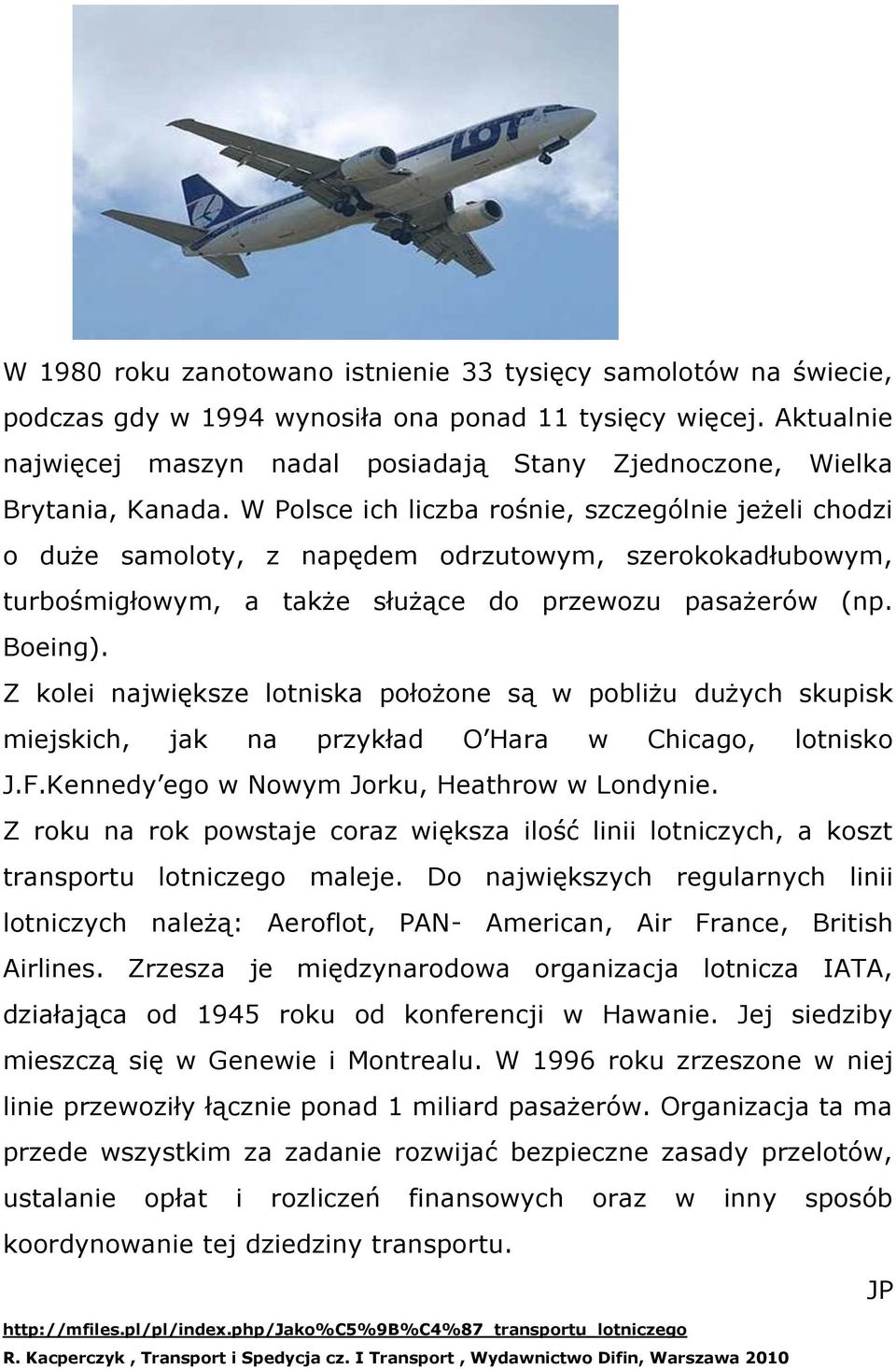 W Polsce ich liczba rośnie, szczególnie jeżeli chodzi o duże samoloty, z napędem odrzutowym, szerokokadłubowym, turbośmigłowym, a także służące do przewozu pasażerów (np. Boeing).