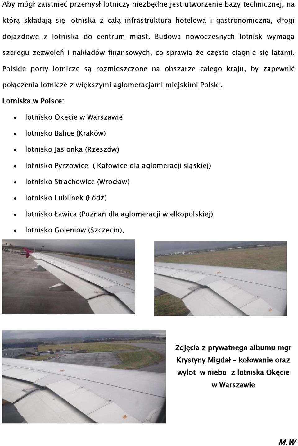 Polskie porty lotnicze są rozmieszczone na obszarze całego kraju, by zapewnić połączenia lotnicze z większymi aglomeracjami miejskimi Polski.