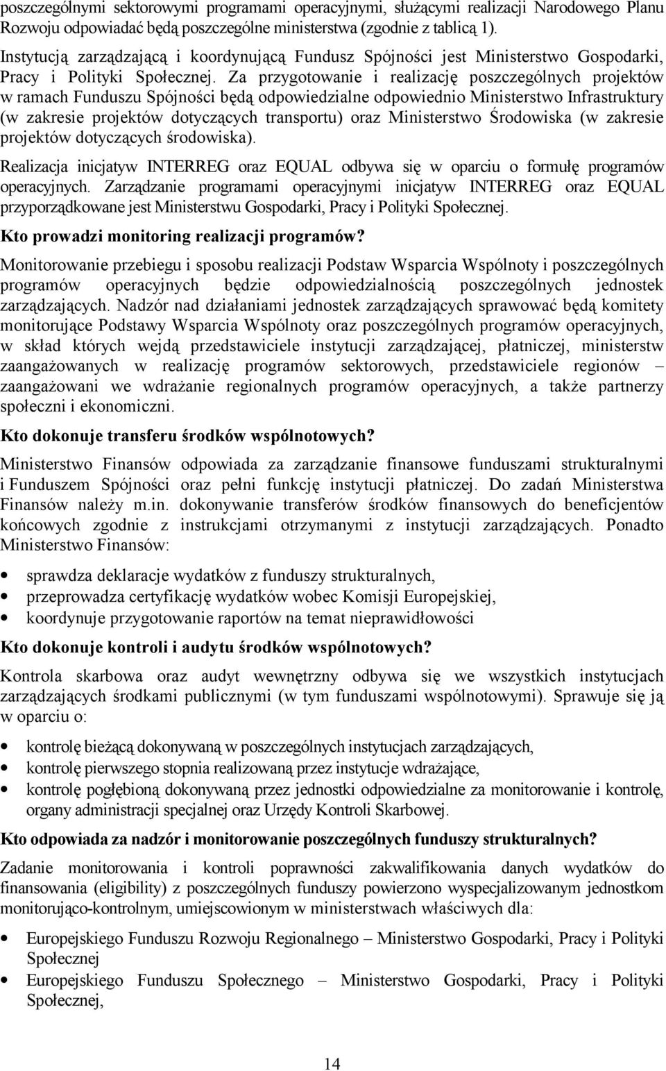 Za przygotowanie i realizację poszczególnych projektów w ramach Funduszu Spójności będą odpowiedzialne odpowiednio Ministerstwo Infrastruktury (w zakresie projektów dotyczących transportu) oraz