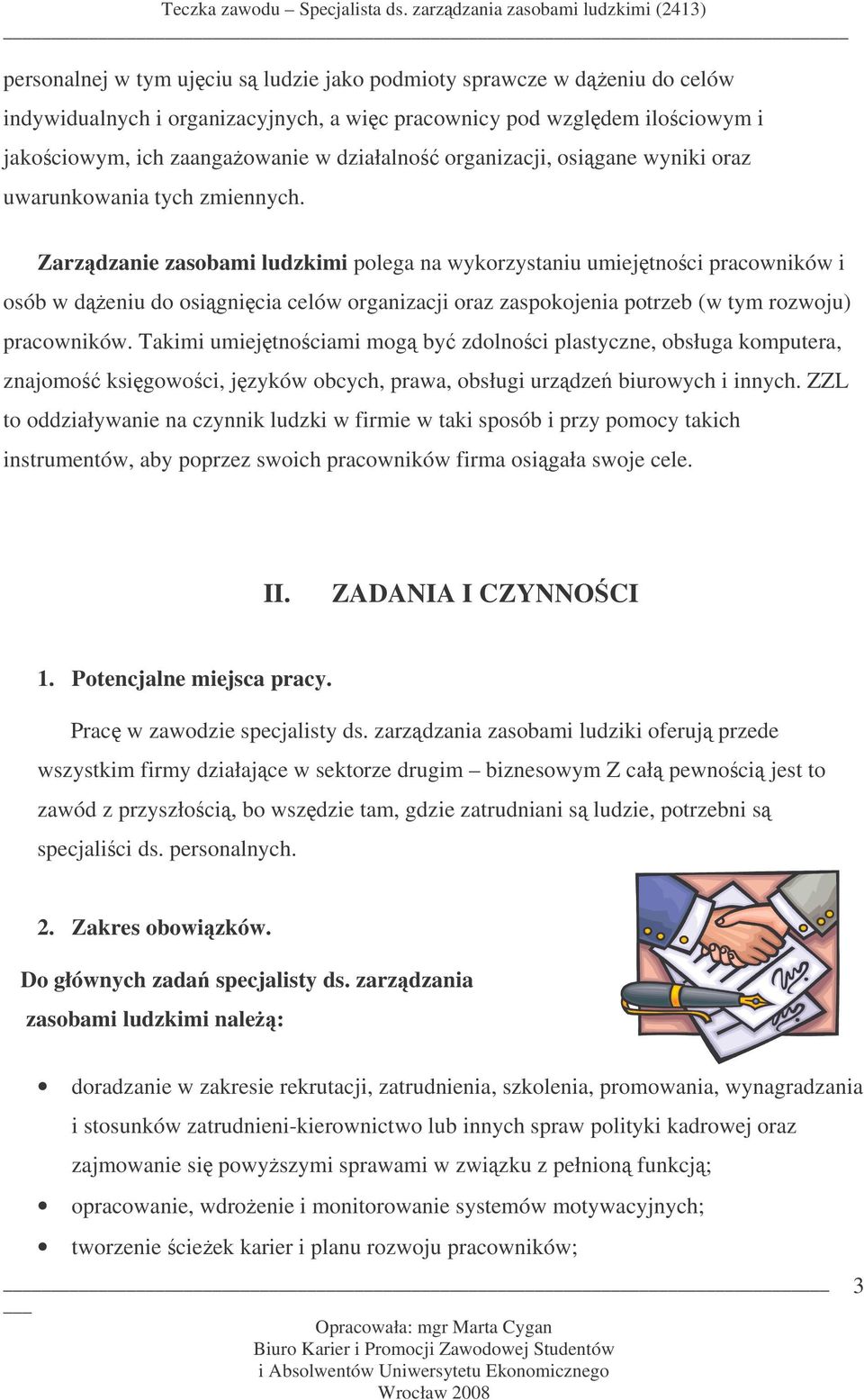 Zarzdzanie zasobami ludzkimi polega na wykorzystaniu umiejtnoci pracowników i osób w deniu do osignicia celów organizacji oraz zaspokojenia potrzeb (w tym rozwoju) pracowników.