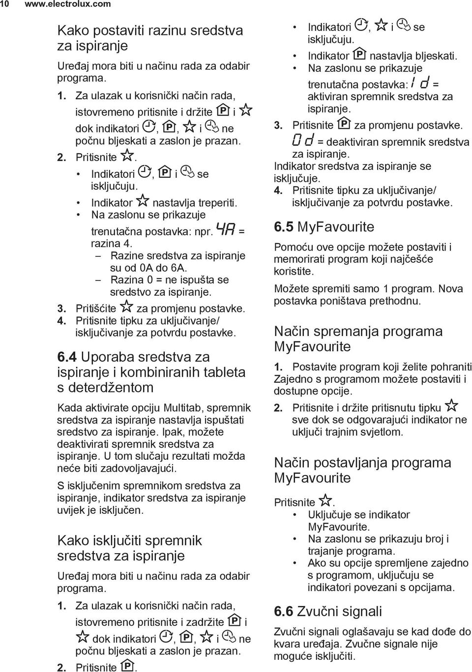 Na zaslonu se prikazuje trenutačna postavka: npr. = razina 4. Razine sredstva za ispiranje su od 0A do 6A. Razina 0 = ne ispušta se sredstvo za ispiranje. 3. Pritišćite za promjenu postavke. 4. Pritisnite tipku za uključivanje/ isključivanje za potvrdu postavke.