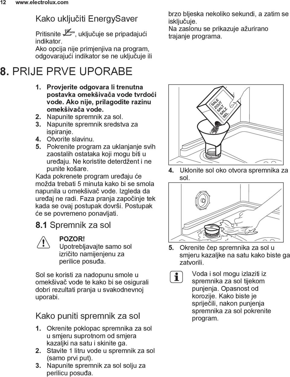 Otvorite slavinu. 5. Pokrenite program za uklanjanje svih zaostalih ostataka koji mogu biti u uređaju. Ne koristite deterdžent i ne punite košare.