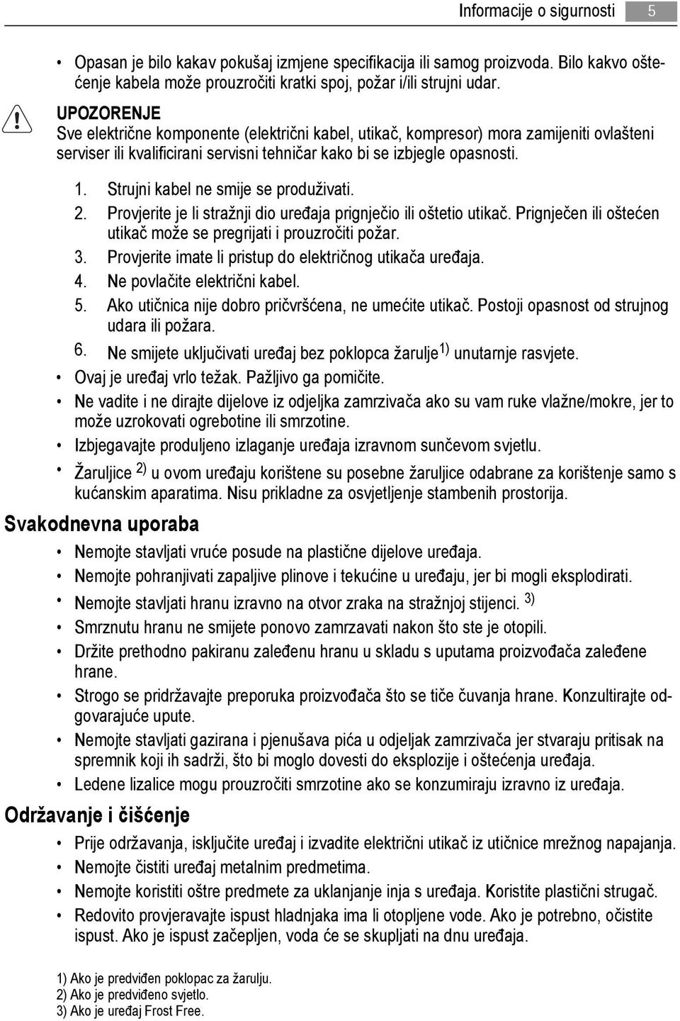 Strujni kabel ne smije se produživati. 2. Provjerite je li stražnji dio uređaja prignječio ili oštetio utikač. Prignječen ili oštećen utikač može se pregrijati i prouzročiti požar. 3.