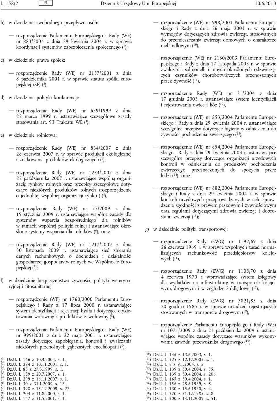 w sprawie statutu spółki europejskiej (SE) ( 2 ); d) w dziedzinie polityki konkurencji: rozporządzenie Rady (WE) nr 659/1999 z dnia 22 marca 1999 r. ustanawiające szczegółowe zasady stosowania art.