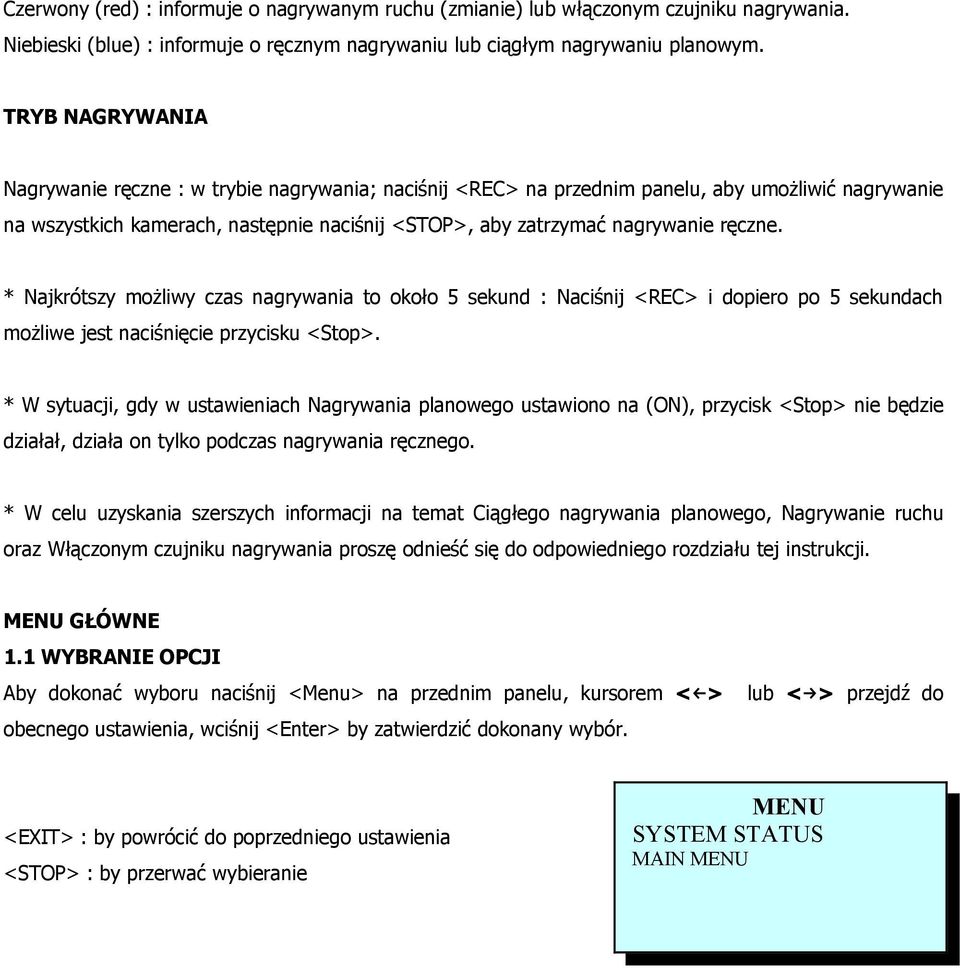 * Najkrótszy możliwy czas nagrywania to około 5 sekund : Naciśnij <REC> i dopiero po 5 sekundach możliwe jest naciśnięcie przycisku <Stop>.