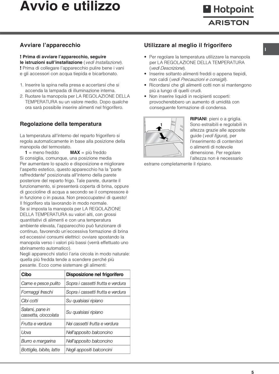 2. Ruotare la manopola per LA REGOLAZIONE DELLA TEMPERATURA su un valore medio. Dopo qualche ora sarà possibile inserire alimenti nel frigorifero.