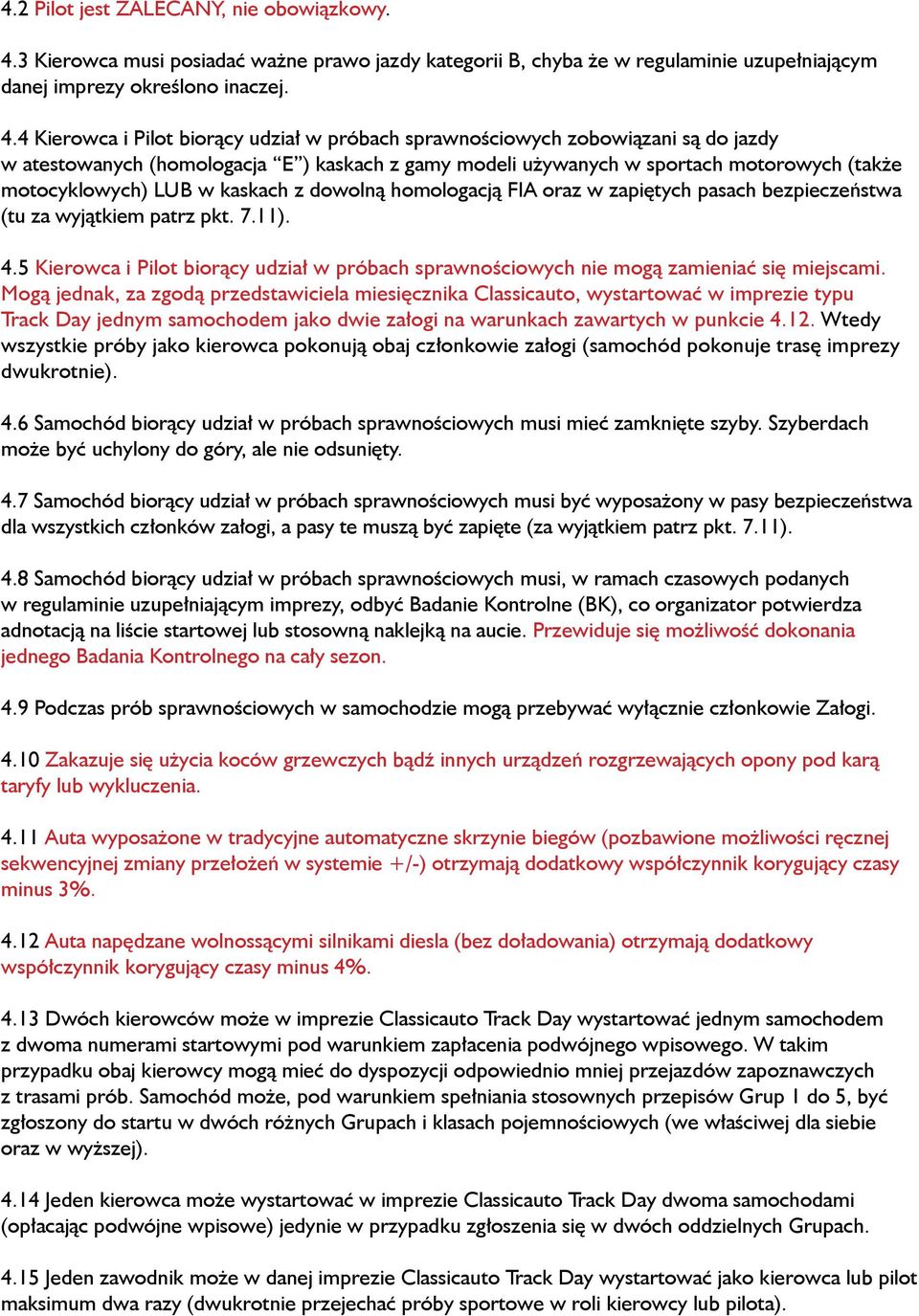 4 Kierowca i Pilot biorący udział w próbach sprawnościowych zobowiązani są do jazdy w atestowanych (homologacja E ) kaskach z gamy modeli używanych w sportach motorowych (także motocyklowych) LUB w