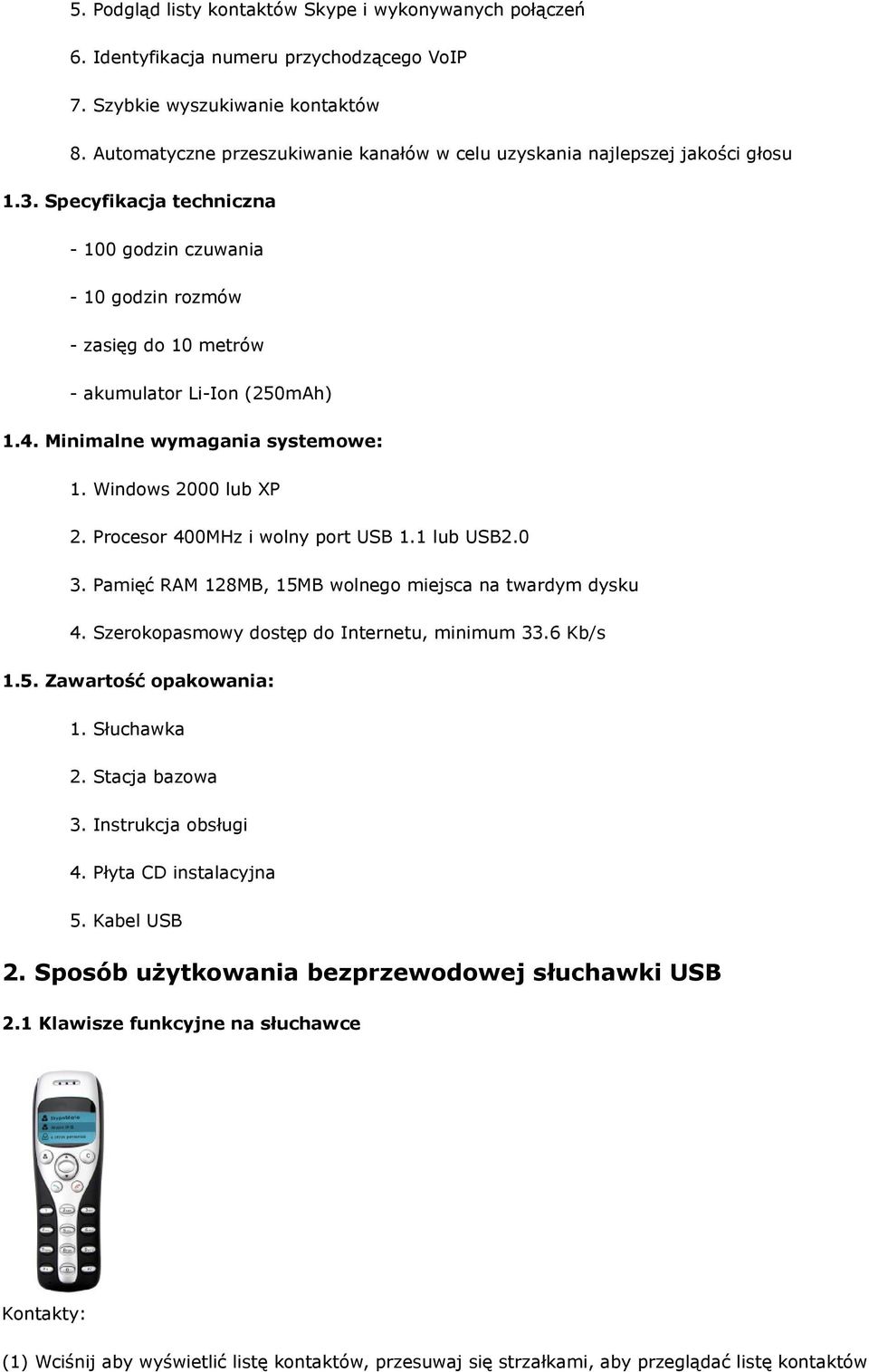 Specyfikacja techniczna - 100 godzin czuwania - 10 godzin rozmów - zasięg do 10 metrów - akumulator Li-Ion (250mAh) 1.4. Minimalne wymagania systemowe: 1. Windows 2000 lub XP 2.