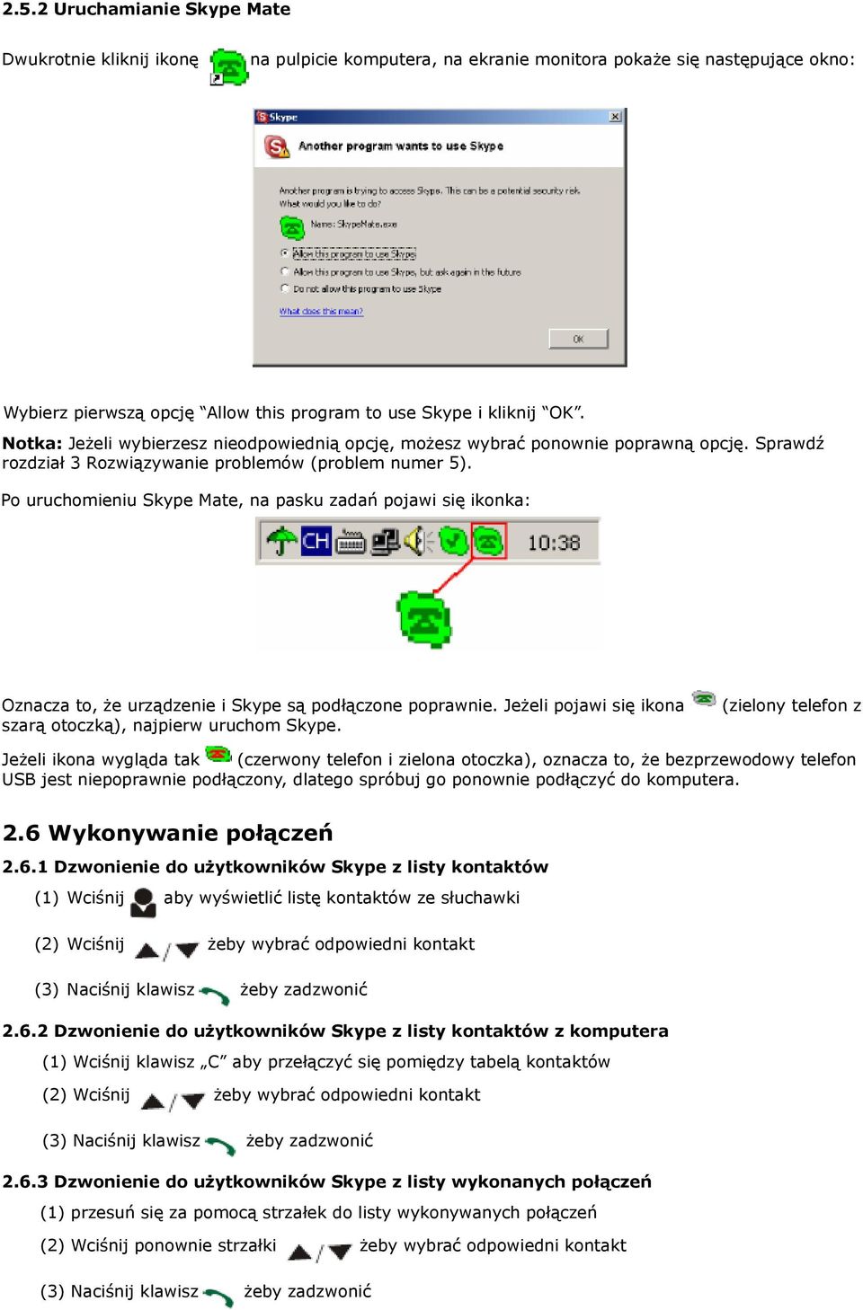 Po uruchomieniu Skype Mate, na pasku zadań pojawi się ikonka: Oznacza to, że urządzenie i Skype są podłączone poprawnie. Jeżeli pojawi się ikona szarą otoczką), najpierw uruchom Skype.