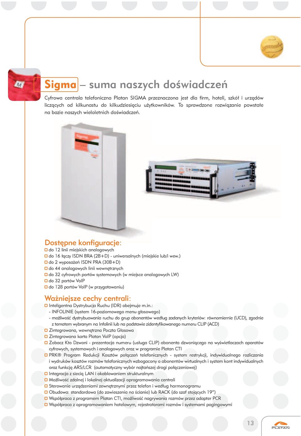 ) do 2 wyposażeń ISDN PRA (30BD) do 44 analogowych linii wewnętrznych cyfrowych portów systemowych (w miejsce analogowych LW) portów VoIP do 28 portów VoIP (w przygotowaniu) Ważniejsze cechy