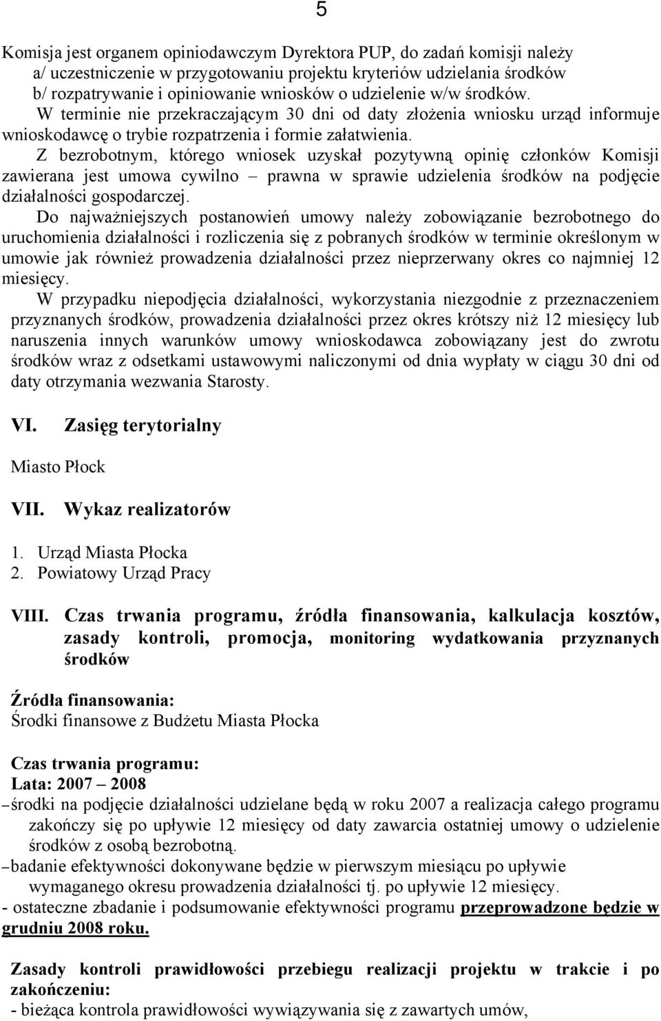 Z bezrobotnym, którego wniosek uzyskał pozytywną opinię członków Komisji zawierana jest umowa cywilno prawna w sprawie udzielenia środków na podjęcie działalności gospodarczej.