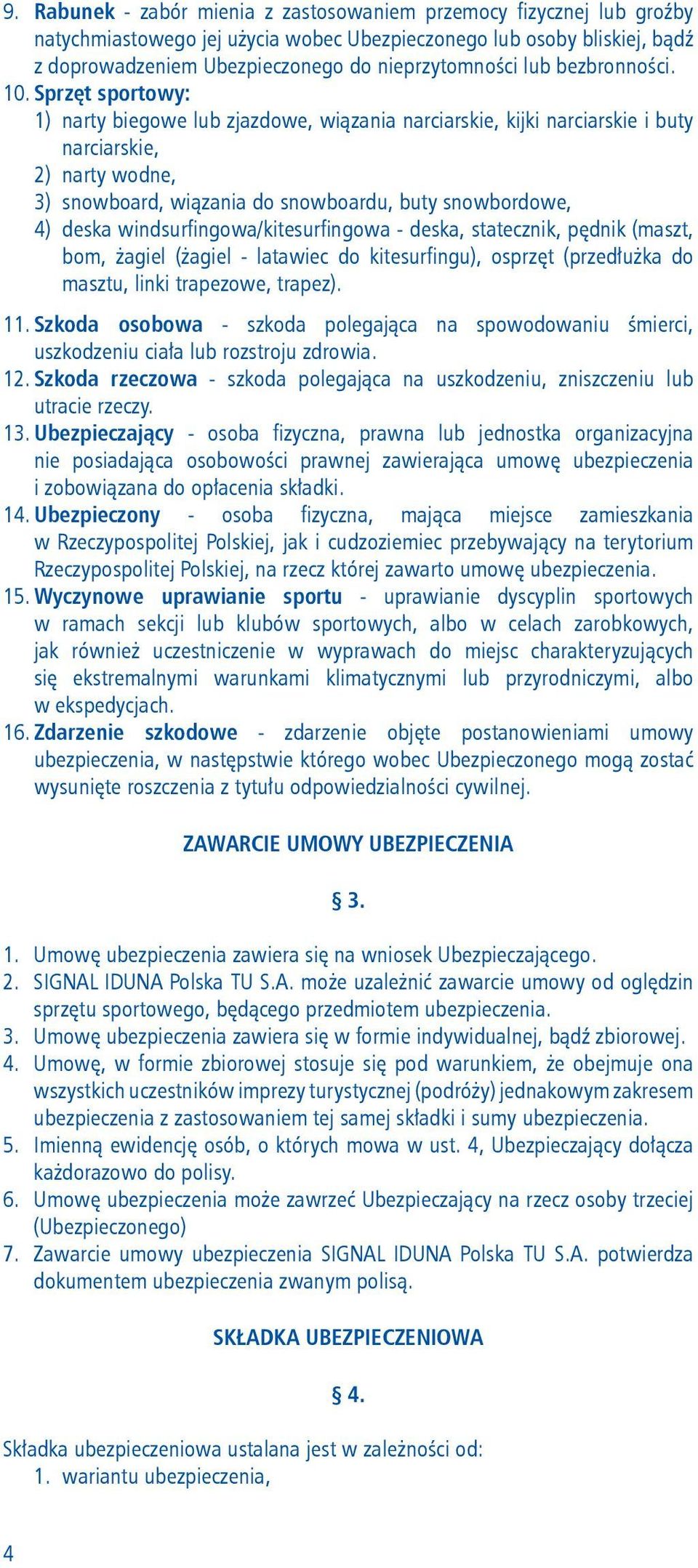 Sprzęt sportowy: 1) narty biegowe lub zjazdowe, wiązania narciarskie, kijki narciarskie i buty narciarskie, 2) narty wodne, 3) snowboard, wiązania do snowboardu, buty snowbordowe, 4) deska