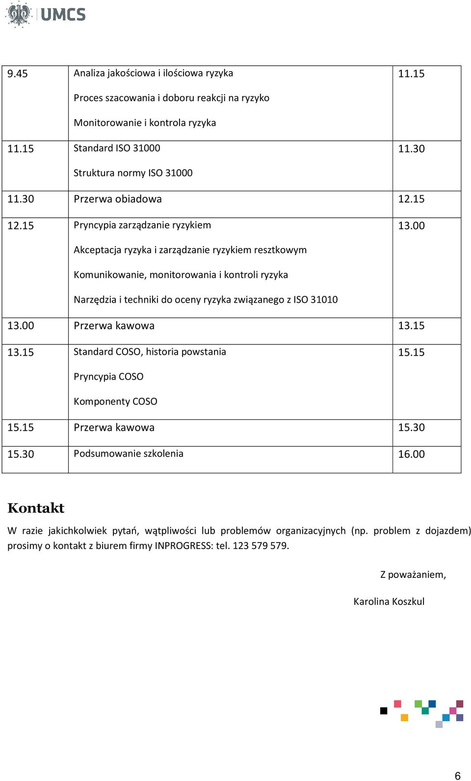 00 Akceptacja ryzyka i zarządzanie ryzykiem resztkowym Komunikowanie, monitorowania i kontroli ryzyka Narzędzia i techniki do oceny ryzyka związanego z ISO 31010 13.00 Przerwa kawowa 13.15 13.