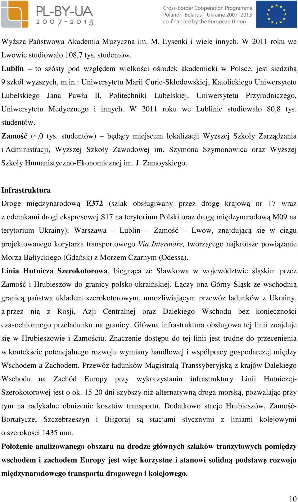 W 2011 roku we Lublne studowało 80,8 tys. studentów. Zamość (4,0 tys. studentów) będący mejscem lokalzacj WyŜszej Szkoły Zarządzana Admnstracj, WyŜszej Szkoły Zawodowej m.