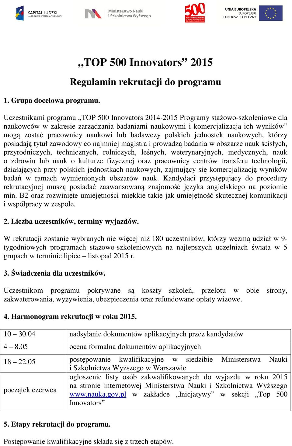 komercjalizacja ich wyników mogą zostać pracownicy naukowi lub badawczy polskich jednostek naukowych, którzy posiadają tytuł zawodowy co najmniej magistra i prowadzą badania w obszarze nauk ścisłych,