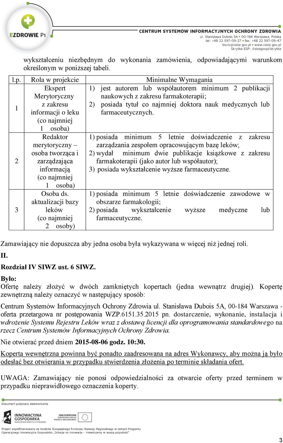 niższej tabeli. l.p. Rola w projekcie Minimalne Wymagania 1 Ekspert Merytoryczny z zakresu informacji o leku 2 3 Redaktor merytoryczny osoba tworząca i zarządzająca informacją Osoba ds.