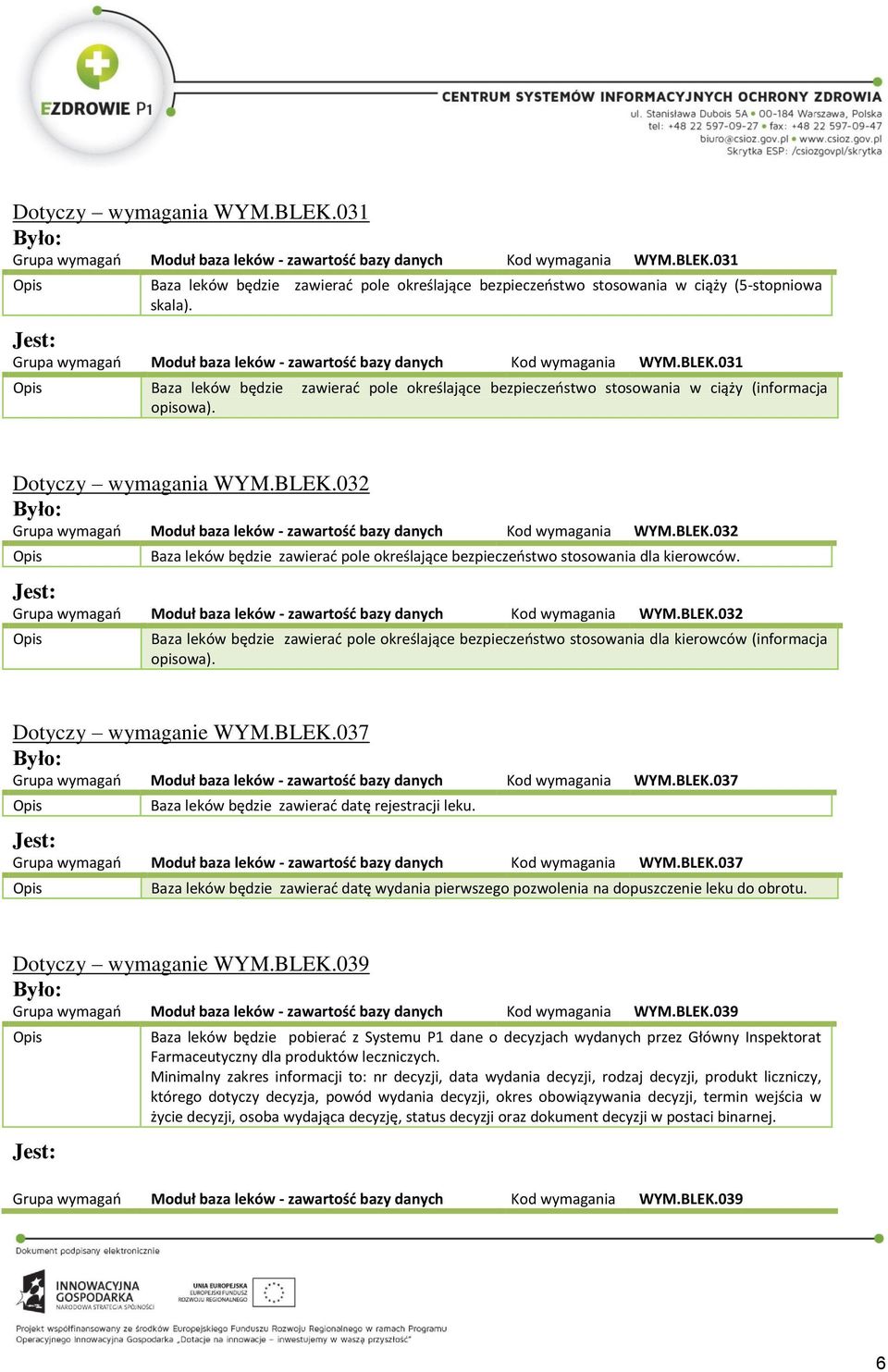 Dotyczy wymagania WYM.BLEK.032 Grupa wymagań Moduł baza leków - zawartość bazy danych Kod wymagania WYM.BLEK.032 Baza leków będzie zawierać pole określające bezpieczeństwo stosowania dla kierowców.