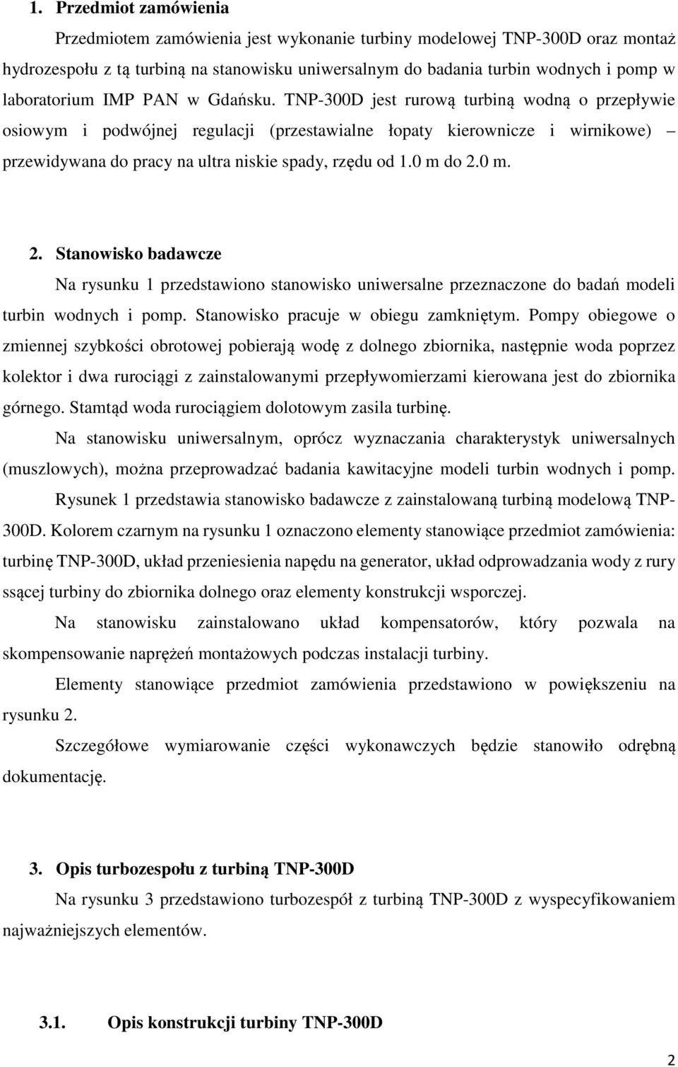 TNP-300D jest rurową turbiną wodną o przepływie osiowym i podwójnej regulacji (przestawialne łopaty kierownicze i wirnikowe) przewidywana do pracy na ultra niskie spady, rzędu od 1.0 m do 2.