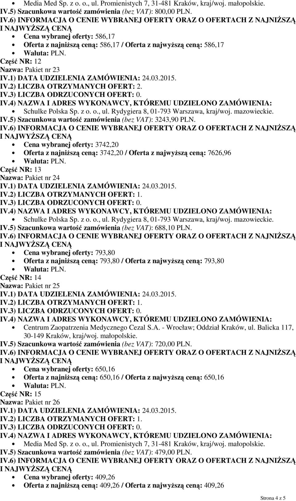 Cena wybranej oferty: 3742,20 Oferta z najniŝszą ceną: 3742,20 / Oferta z najwyŝszą ceną: 7626,96 Część NR: 13 Nazwa: Pakiet nr 24 IV.5) Szacunkowa wartość zamówienia (bez VAT): 688,10 PLN.