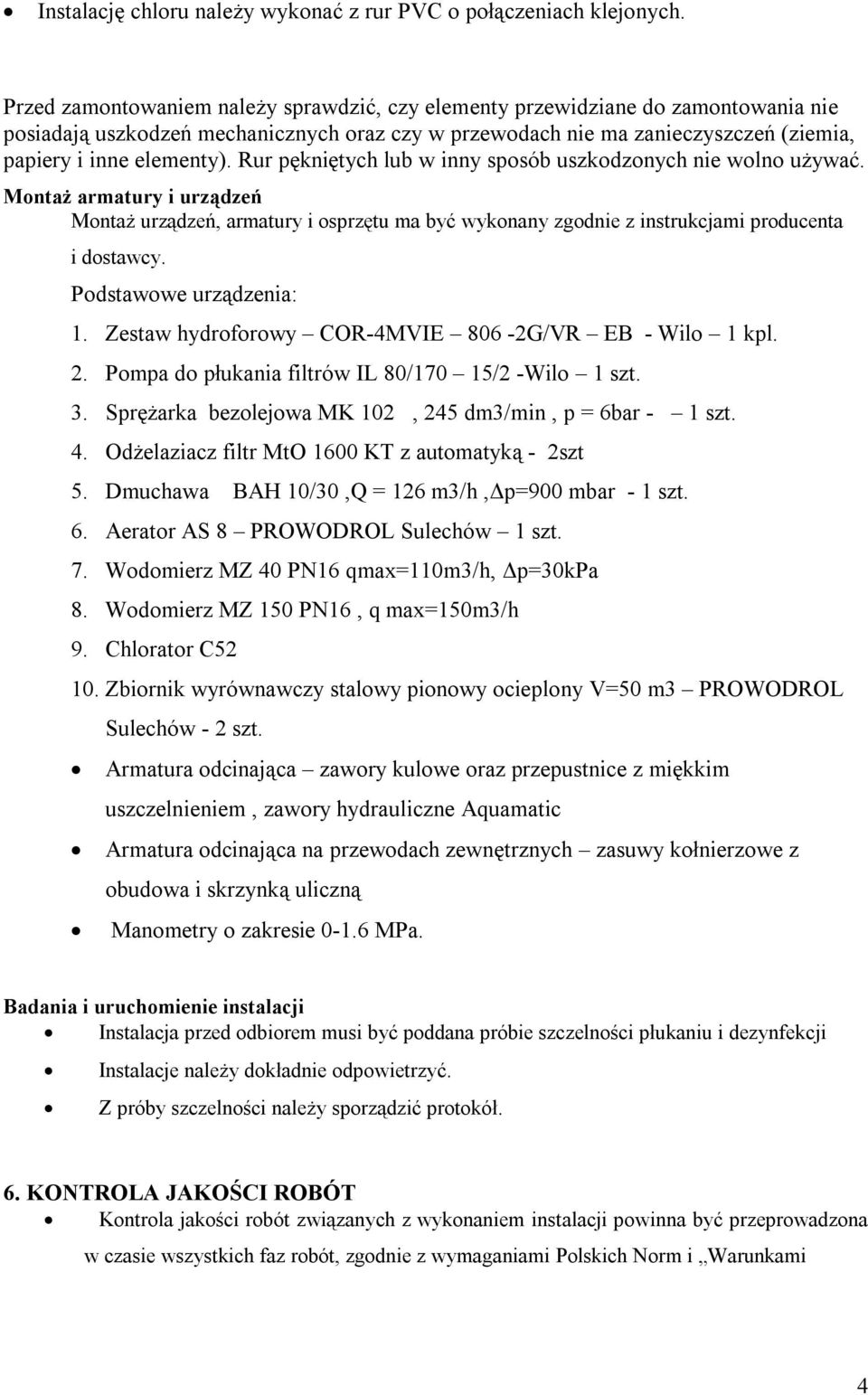 Rur pękniętych lub w inny sposób uszkodzonych nie wolno używać. Montaż armatury i urządzeń Montaż urządzeń, armatury i osprzętu ma być wykonany zgodnie z instrukcjami producenta i dostawcy.