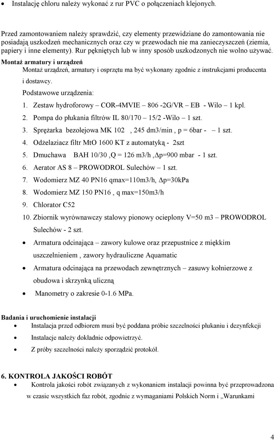 Rur pękniętych lub w inny sposób uszkodzonych nie wolno używać. Montaż armatury i urządzeń Montaż urządzeń, armatury i osprzętu ma być wykonany zgodnie z instrukcjami producenta i dostawcy.