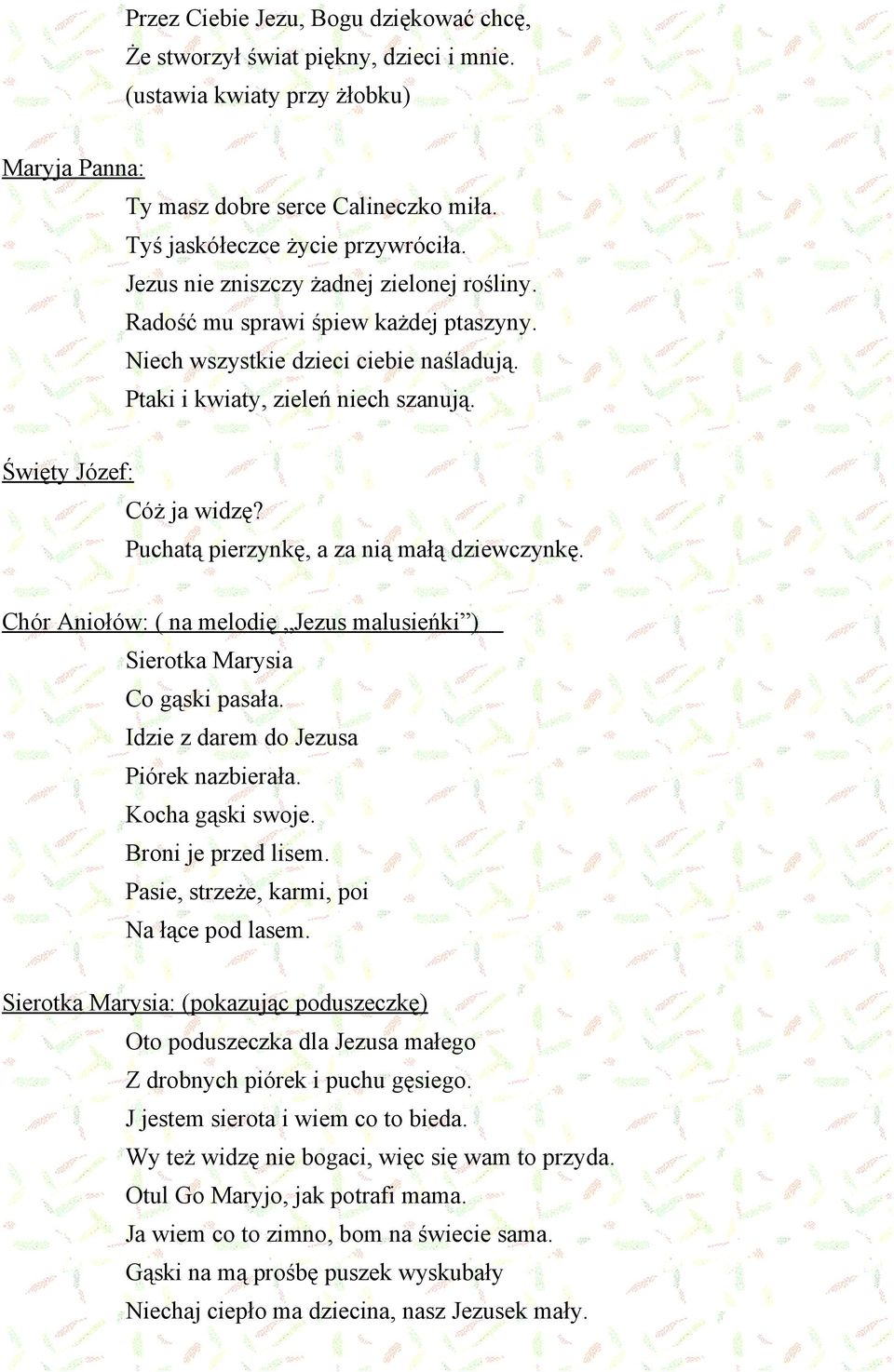 Puchatą pierzynkę, a za nią małą dziewczynkę. Chór Aniołów: ( na melodię Jezus malusieńki ) Sierotka Marysia Co gąski pasała. Idzie z darem do Jezusa Piórek nazbierała. Kocha gąski swoje.