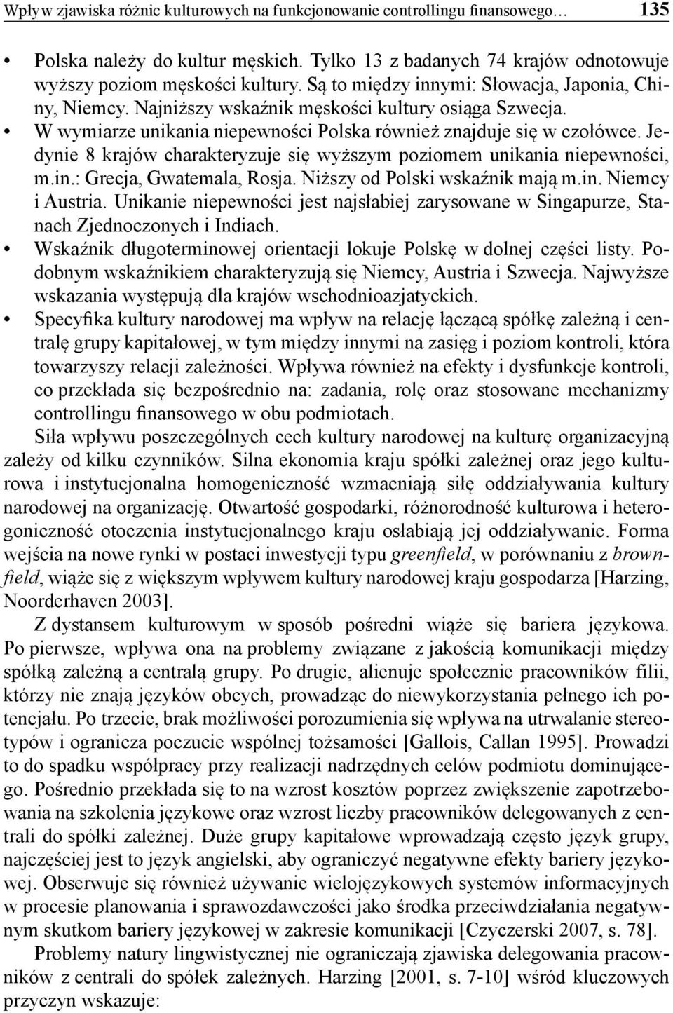 Jedynie 8 krajów charakteryzuje się wyższym poziomem unikania niepewności, m.in.: Grecja, Gwatemala, Rosja. Niższy od Polski wskaźnik mają m.in. Niemcy i Austria.