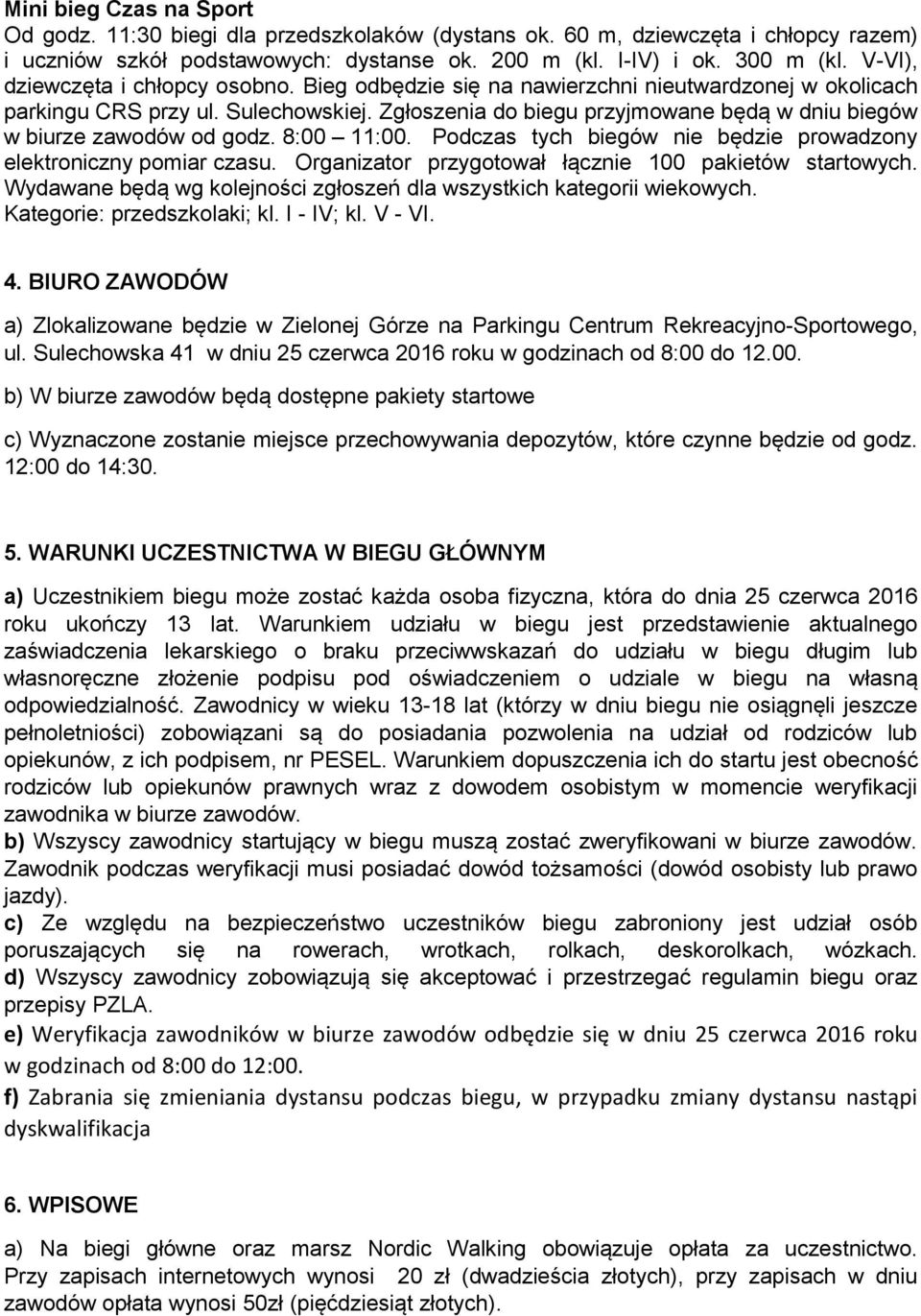 Zgłoszenia do biegu przyjmowane będą w dniu biegów w biurze zawodów od godz. 8:00 11:00. Podczas tych biegów nie będzie prowadzony elektroniczny pomiar czasu.