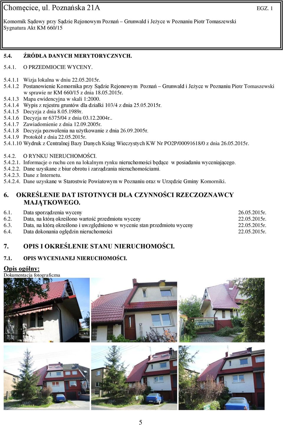 2004r.. 5.4.1.7 Zawiadomienie z dnia 12.09.2005r. 5.4.1.8 Decyzja pozwolenia na użytkowanie z dnia 26.09.2005r. 5.4.1.9 Protokół z dnia 22.05.2015r. 5.4.1.10 Wydruk z Centralnej Bazy Danych Ksiąg Wieczystych KW Nr PO2P/00091618/0 z dnia 26.