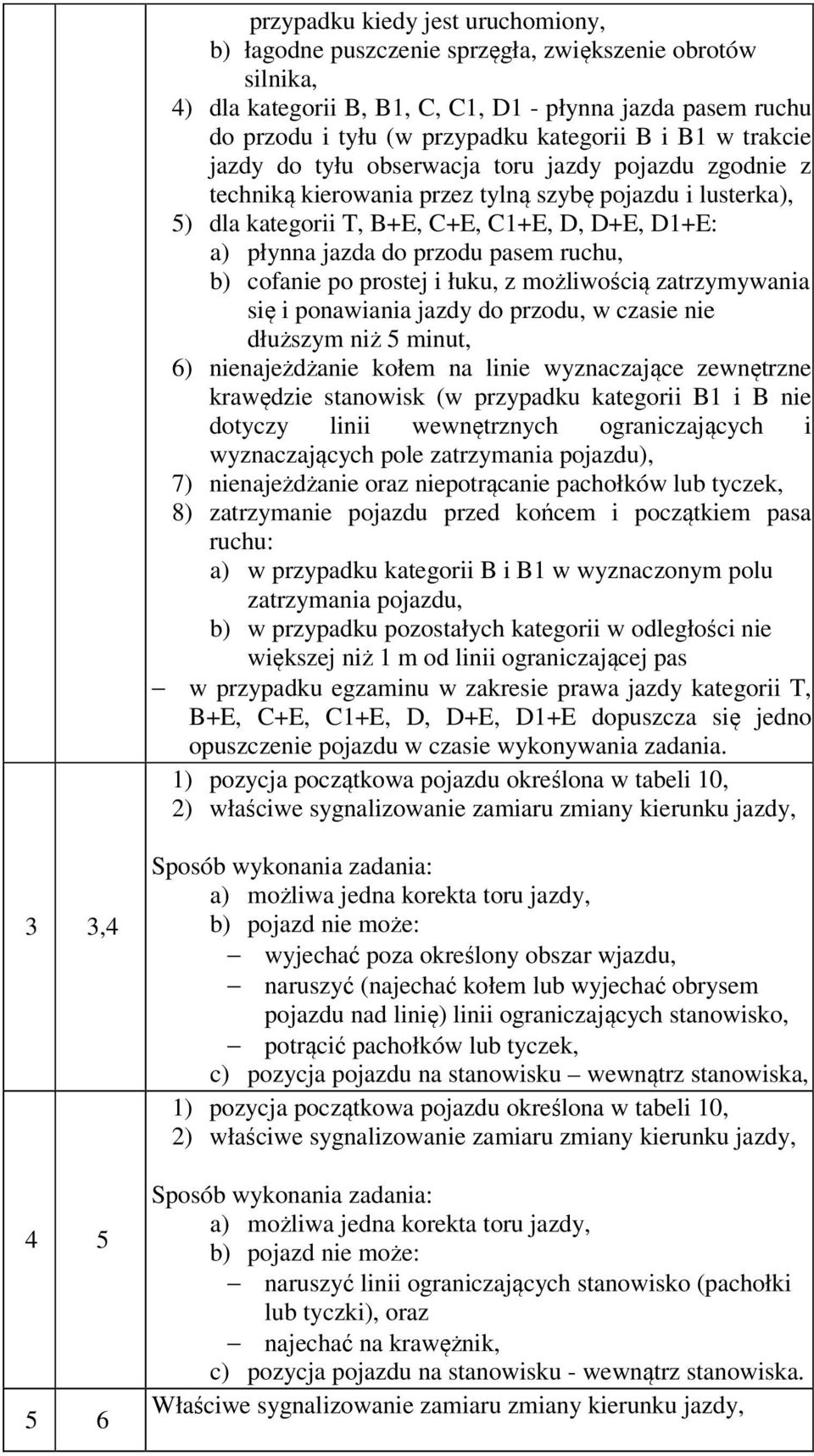 przodu pasem ruchu, b) cofanie po prostej i łuku, z możliwością zatrzymywania się i ponawiania jazdy do przodu, w czasie nie dłuższym niż 5 minut, 6) nienajeżdżanie kołem na linie wyznaczające