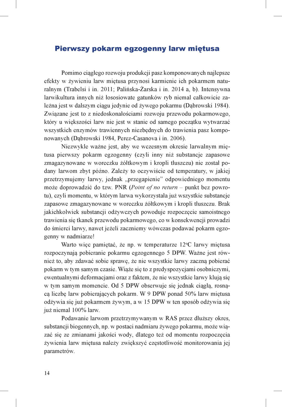 Związane jest to z niedoskonałościami rozwoju przewodu pokarmowego, który u większości larw nie jest w stanie od samego początku wytwarzać wszystkich enzymów trawiennych niezbędnych do trawienia pasz