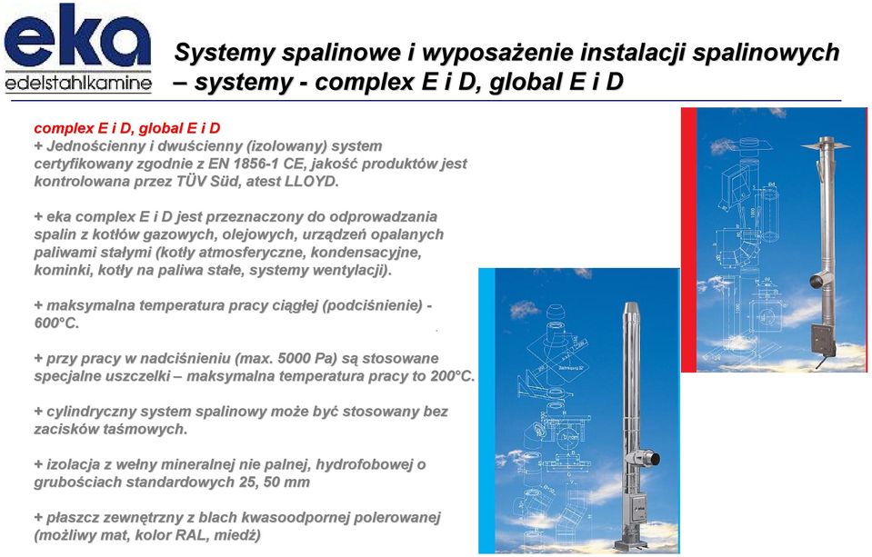 + eka complex E i D jest przeznaczony do odprowadzania spalin z kotłów w gazowych, olejowych, urządze dzeń opalanych paliwami stałymi (kotły y atmosferyczne, kondensacyjne, kominki, kotły y na paliwa