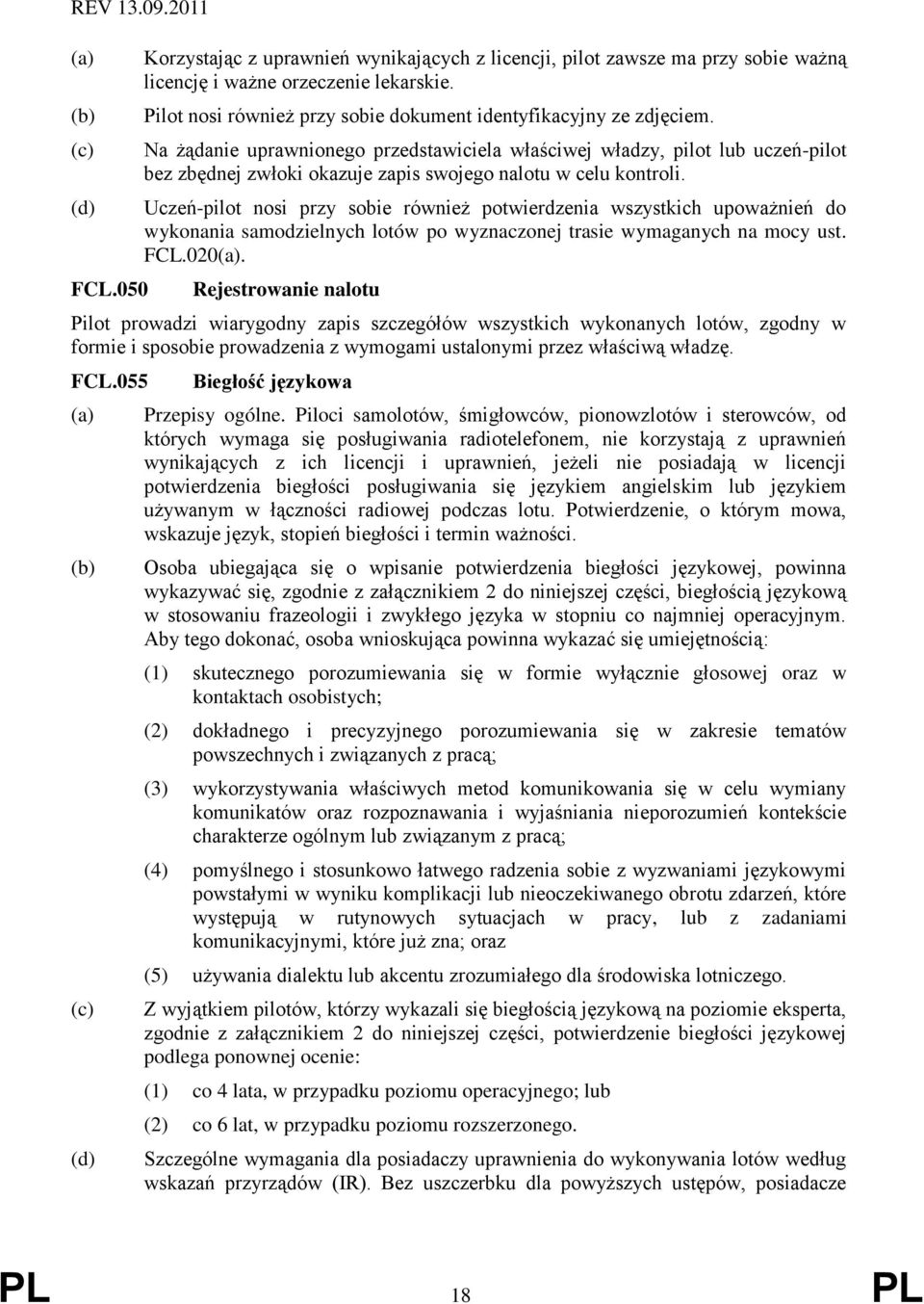 Na żądanie uprawnionego przedstawiciela właściwej władzy, pilot lub uczeń-pilot bez zbędnej zwłoki okazuje zapis swojego nalotu w celu kontroli.