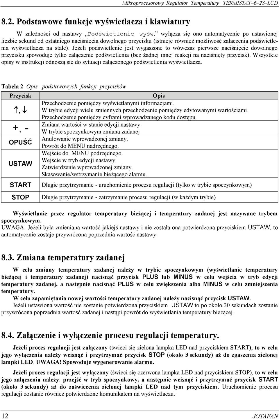Jeżeli podświetlenie jest wygaszone to wówczas pierwsze naciśnięcie dowolnego przycisku spowoduje tylko załączenie podświetlenia (bez żadnej innej reakcji na naciśnięty przycisk).