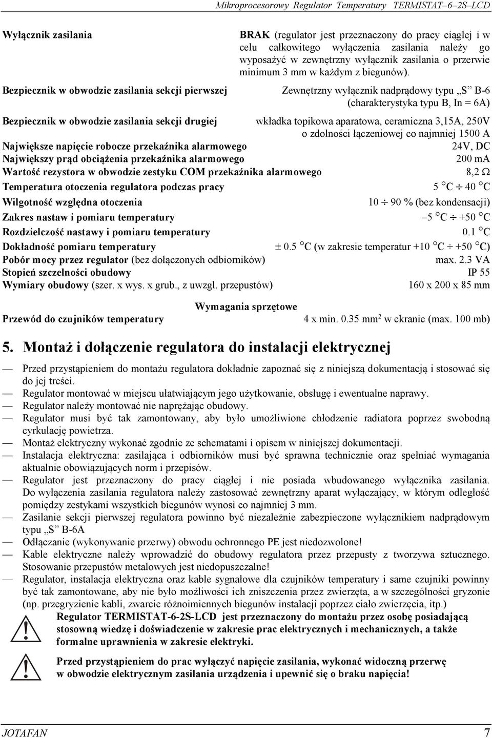 Bezpiecznik w obwodzie zasilania sekcji pierwszej Zewnętrzny wyłącznik nadprądowy typu S B-6 (charakterystyka typu B, In = 6A) Bezpiecznik w obwodzie zasilania sekcji drugiej wkładka topikowa