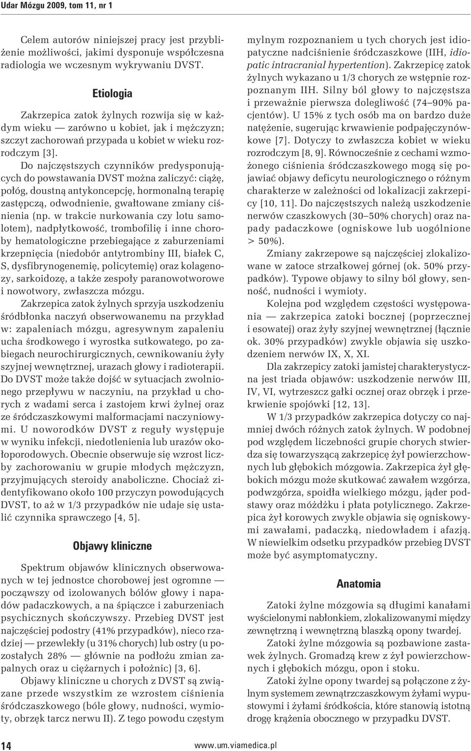Do najczęstszych czynników predysponujących do powstawania DVST można zaliczyć: ciążę, połóg, doustną antykoncepcję, hormonalną terapię zastępczą, odwodnienie, gwałtowane zmiany ciśnienia (np.