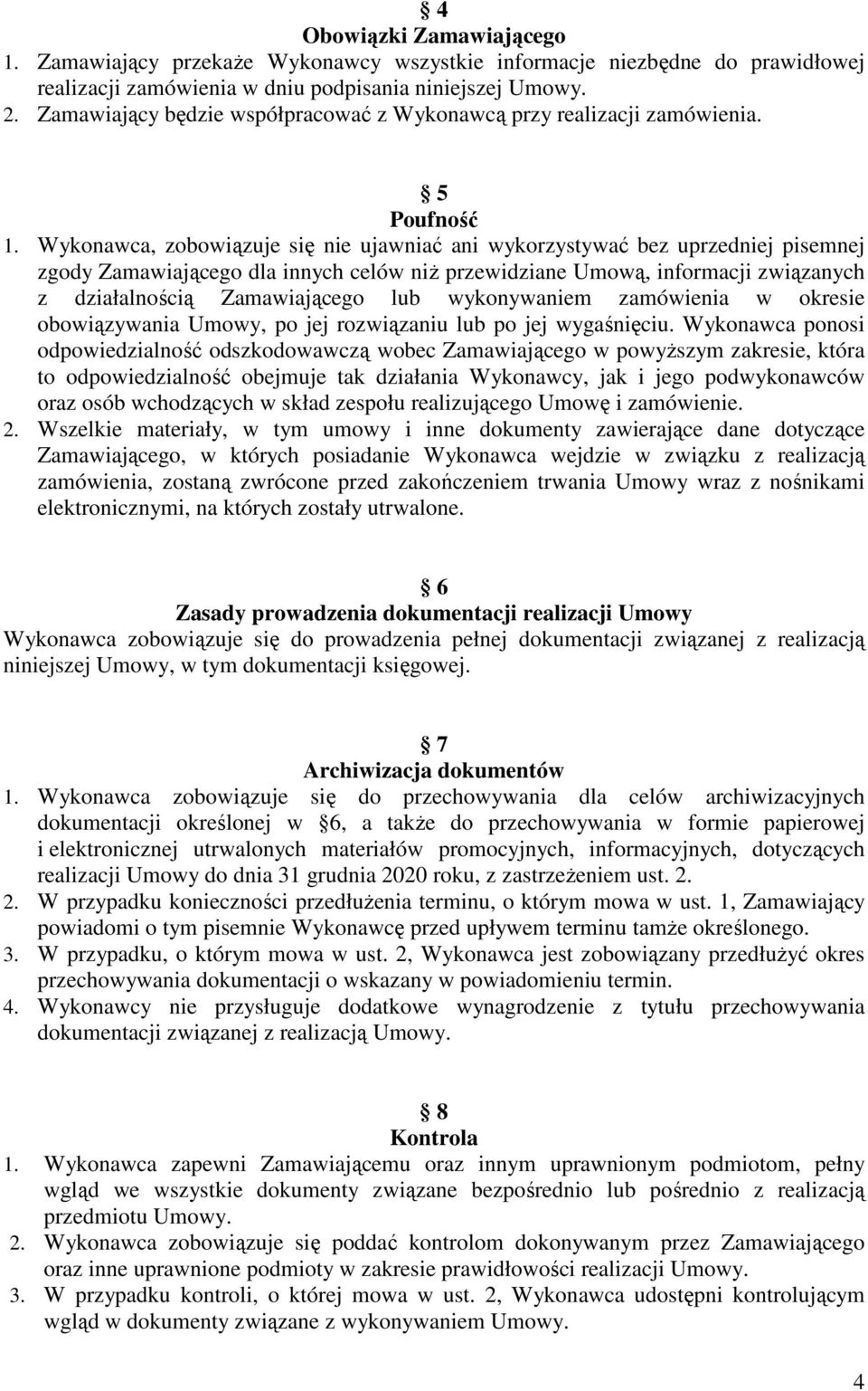 Wykonawca, zobowiązuje się nie ujawniać ani wykorzystywać bez uprzedniej pisemnej zgody Zamawiającego dla innych celów niż przewidziane Umową, informacji związanych z działalnością Zamawiającego lub
