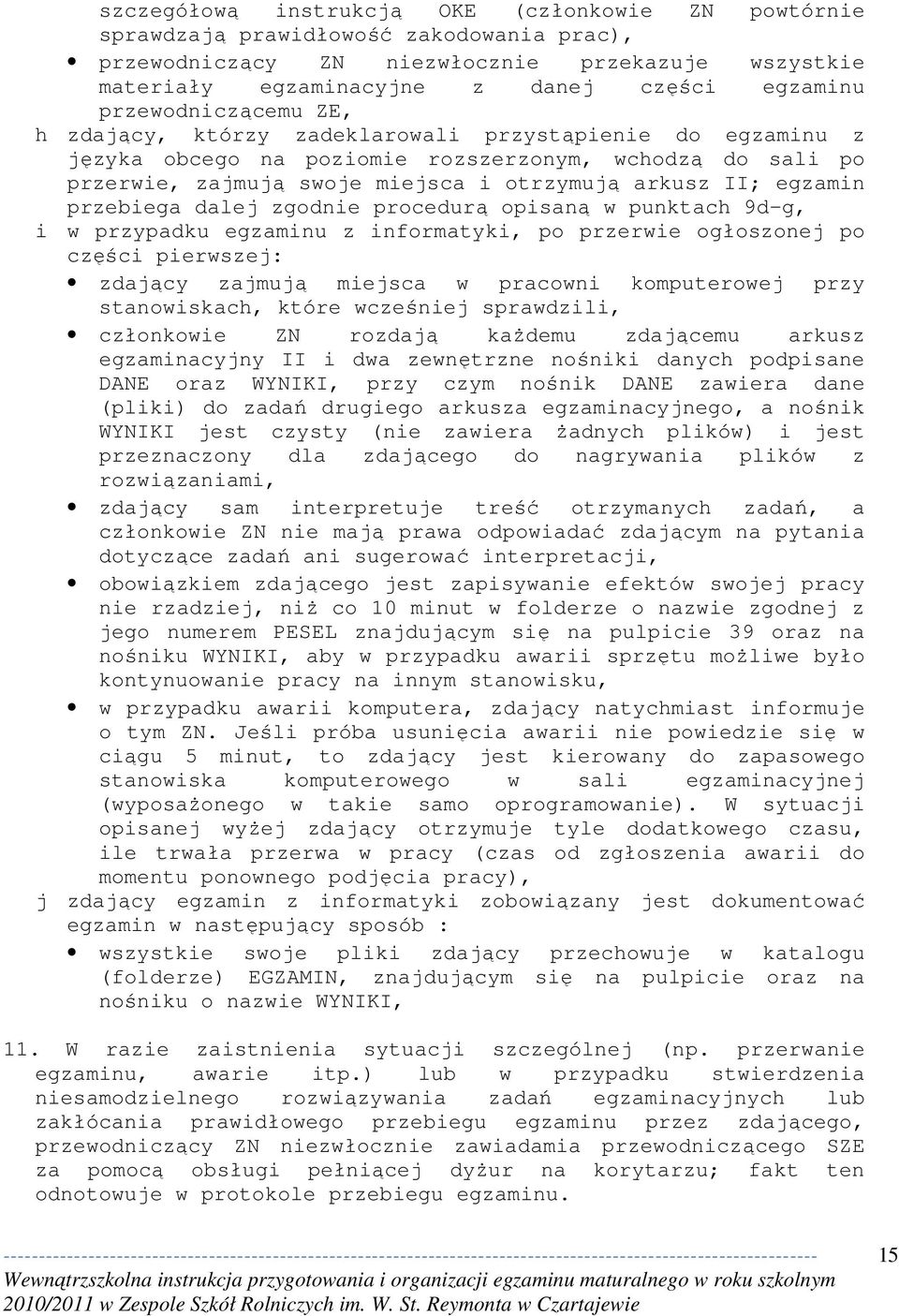 egzamin przebiega dalej zgodnie procedurą opisaną w punktach 9d-g, i w przypadku egzaminu z informatyki, po przerwie ogłoszonej po części pierwszej: zdający zajmują miejsca w pracowni komputerowej