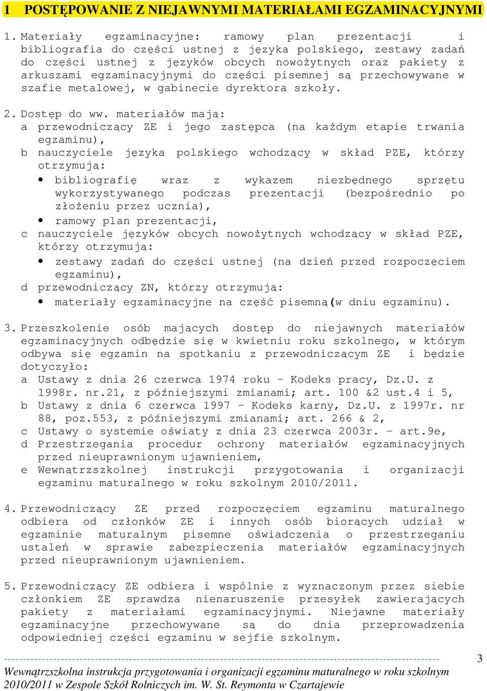 egzaminacyjnymi do części pisemnej są przechowywane w szafie metalowej, w gabinecie dyrektora szkoły. 2. Dostęp do ww.