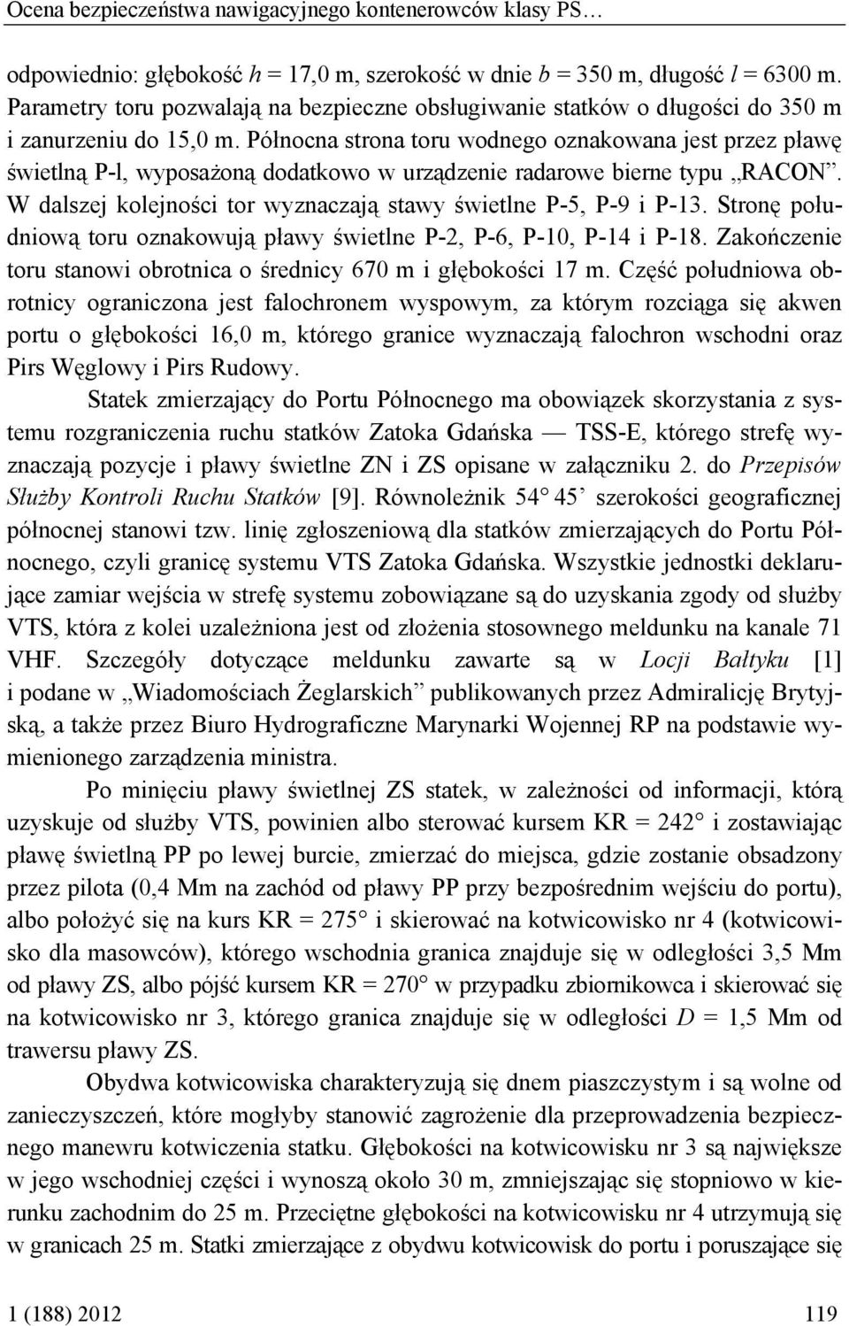 Północna strona toru wodnego oznakowana jest przez pławę świetlną P-l, wyposażoną dodatkowo w urządzenie radarowe bierne typu RACON. W dalszej kolejności tor wyznaczają stawy świetlne P-5, P-9 i P-13.