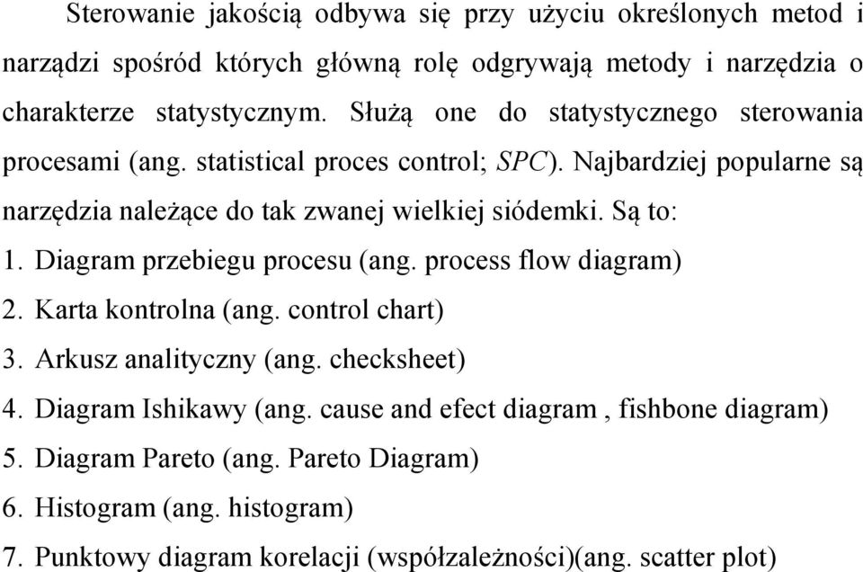 Są to: 1. Diagram przebiegu procesu (ang. process flow diagram) 2. Karta kontrolna (ang. control chart) 3. Arkusz analityczny (ang. checksheet) 4. Diagram Ishikawy (ang.