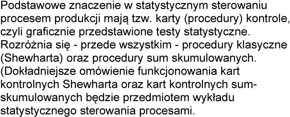 Rozróżnia się - przede wszystkim - procedury klasyczne (Shewharta) oraz procedury sum skumulowanych.